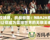 掌控球場，挑戰極限：NBA2K修改器讓你成為籃球世界的無敵王者！