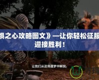 《恐懼之心攻略圖文》—讓你輕松征服恐懼，迎接勝利！