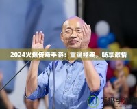 2024火爆傳奇手游：重溫經(jīng)典，暢享激情