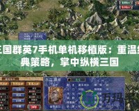 三國群英7手機單機移植版：重溫經典策略，掌中縱橫三國