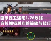 三國志保衛洛陽1.78攻略——全方位解鎖勝利的策略與技巧