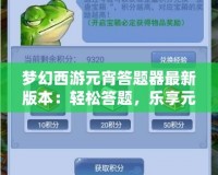 夢幻西游元宵答題器最新版本：輕松答題，樂享元宵佳節(jié)！