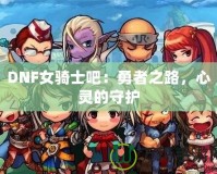 DNF女騎士吧：勇者之路，心靈的守護