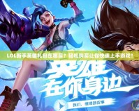 LOL新手英雄禮包在哪買？輕松購買讓你快速上手游戲！