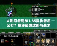 火影忍者羈絆1.35復仇者怎么打？揭秘最強攻略與戰術技巧！