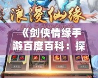 《劍俠情緣手游百度百科：探索江湖，打造屬于你的武俠傳奇》