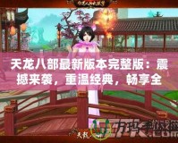 天龍八部最新版本完整版：震撼來(lái)襲，重溫經(jīng)典，暢享全新江湖