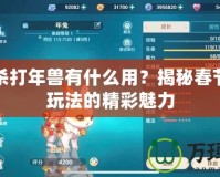 三國(guó)殺打年獸有什么用？揭秘春節(jié)限定玩法的精彩魅力