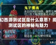 夢(mèng)幻西游測(cè)試區(qū)是什么意思？揭秘測(cè)試區(qū)的神秘與魅力
