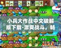 小兵大作戰(zhàn)中文破解版下載-激爽戰(zhàn)斗，暢享無限樂趣！