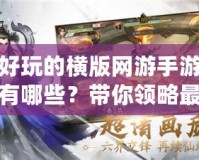好玩的橫版網游手游有哪些？帶你領略最刺激的游戲世界！