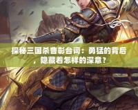 探秘三國殺曹彰臺詞：勇猛的背后，隱藏著怎樣的深意？