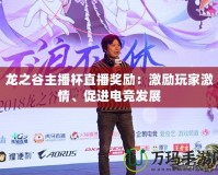 龍之谷主播杯直播獎(jiǎng)勵(lì)：激勵(lì)玩家激情、促進(jìn)電競(jìng)發(fā)展