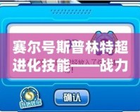 賽爾號斯普林特超進化技能——戰力提升的終極利器！