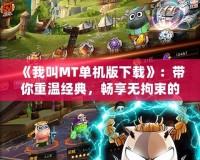 《我叫MT單機版下載》：帶你重溫經(jīng)典，暢享無拘束的冒險體驗！