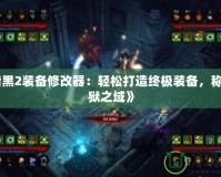 《暗黑2裝備修改器：輕松打造終極裝備，稱霸地獄之域》