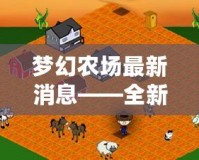 夢幻農(nóng)場最新消息——全新升級，開啟無限可能！