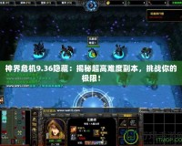 神界危機9.36隱藏：揭秘超高難度副本，挑戰你的極限！