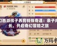 夢幻西游孩子養育特殊奇遇：親子共成長，開啟奇幻冒險之旅