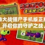 植物大戰僵尸手機版正版下載：開啟你的守護之戰，體驗無限樂趣！