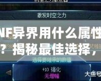 DNF異界用什么屬性最強？揭秘最佳選擇，助你輕松打通副本！