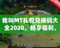 我叫MT禮包兌換碼大全2020，暢享福利，輕松拿大獎！