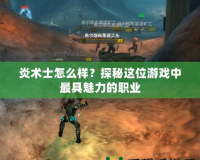炎術士怎么樣？探秘這位游戲中最具魅力的職業
