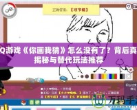 QQ游戲《你畫我猜》怎么沒有了？背后真相揭秘與替代玩法推薦