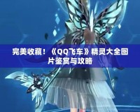 完美收藏！《QQ飛車(chē)》精靈大全圖片鑒賞與攻略