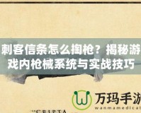 刺客信條怎么掏槍？揭秘游戲內槍械系統與實戰技巧
