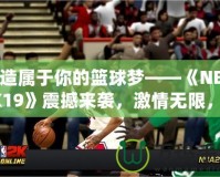 打造屬于你的籃球夢——《NBA2K19》震撼來襲，激情無限，挑戰無極限！