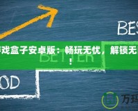 破解游戲盒子安卓版：暢玩無憂，解鎖無限樂趣！