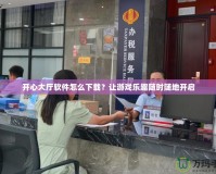 開心大廳軟件怎么下載？讓游戲樂趣隨時隨地開啟