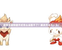 洛克王國快捷方式怎么設置不了？解決方法大公開！