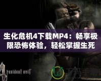 生化危機4下載MP4：暢享極限恐怖體驗，輕松掌握生死存亡！