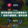 如何快速將LOL小屏幕變大？告別小屏困擾，暢享全屏游戲樂趣！