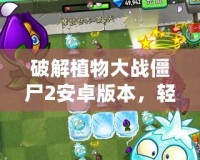 破解植物大戰僵尸2安卓版本，輕松體驗無盡樂趣！