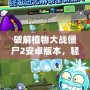破解植物大戰(zhàn)僵尸2安卓版本，輕松體驗無盡樂趣！