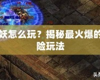 太空女妖怎么玩？揭秘最火爆的科幻冒險玩法