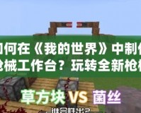 如何在《我的世界》中制作槍械工作臺？玩轉全新槍械世界！