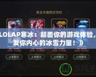 《LOLAP寒冰：顛覆你的游戲體驗，激發你內心的冰雪力量！》