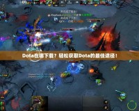 Dota在哪下載？輕松獲取Dota的最佳途徑！