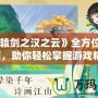 《軒轅劍之漢之云》全方位攻略指南，助你輕松掌握游戲精髓！
