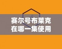 賽爾號布萊克在哪一集使用心靈穿刺？深度解析與技巧分享