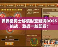 彈彈堂勇士秘境時空漩渦BOSS挑戰(zhàn)，激戰(zhàn)一觸即發(fā)！