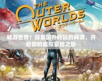 暢游世界！探索國外好玩的網游，開啟你的虛擬冒險之旅