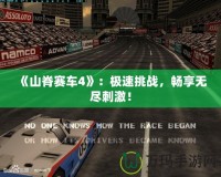 《山脊賽車4》：極速挑戰(zhàn)，暢享無盡刺激！