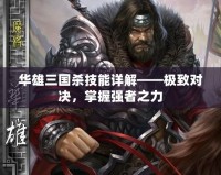 華雄三國(guó)殺技能詳解——極致對(duì)決，掌握強(qiáng)者之力