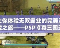 讓你體驗無雙霸業的完美游戲之旅——PSP《真三國無雙5完美存檔》
