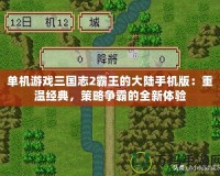 單機游戲三國志2霸王的大陸手機版：重溫經典，策略爭霸的全新體驗